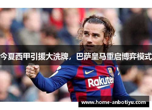 今夏西甲引援大洗牌，巴萨皇马重启博弈模式