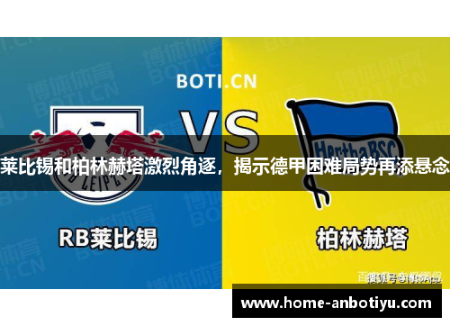 莱比锡和柏林赫塔激烈角逐，揭示德甲困难局势再添悬念